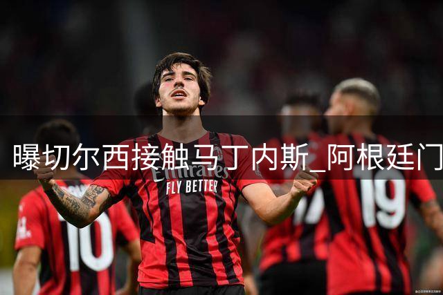曝切尔西接触马丁内斯 阿根廷门神或压哨投蓝军